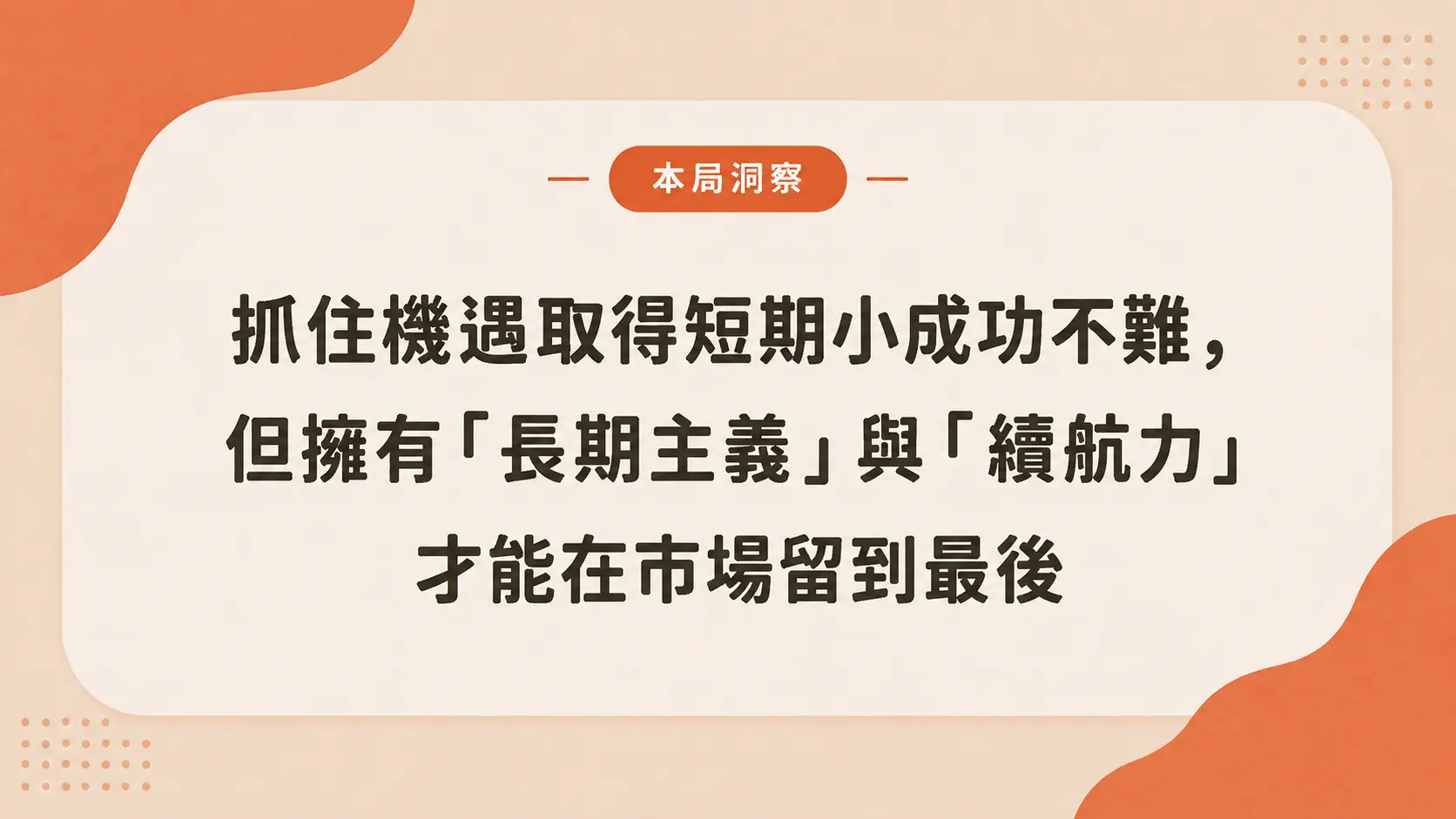 本局洞察圖卡:抓住機遇取得短期小成功不難,長期主義與續航力才能留到最後